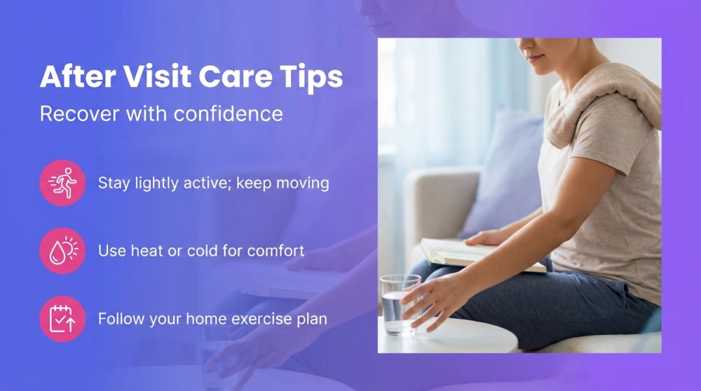 After Visit Care Tips — Recover with confidence: Stay lightly active; Use heat or cold; Follow your home exercise plan